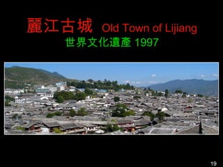 麗江古城 Old Town of Lijiang
  世界文化遺產 1997




                           19
 