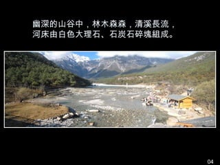 幽深的山谷中，林木森森，清溪長流，
河床由白色大理石、石炭石碎塊組成。




                    04
 