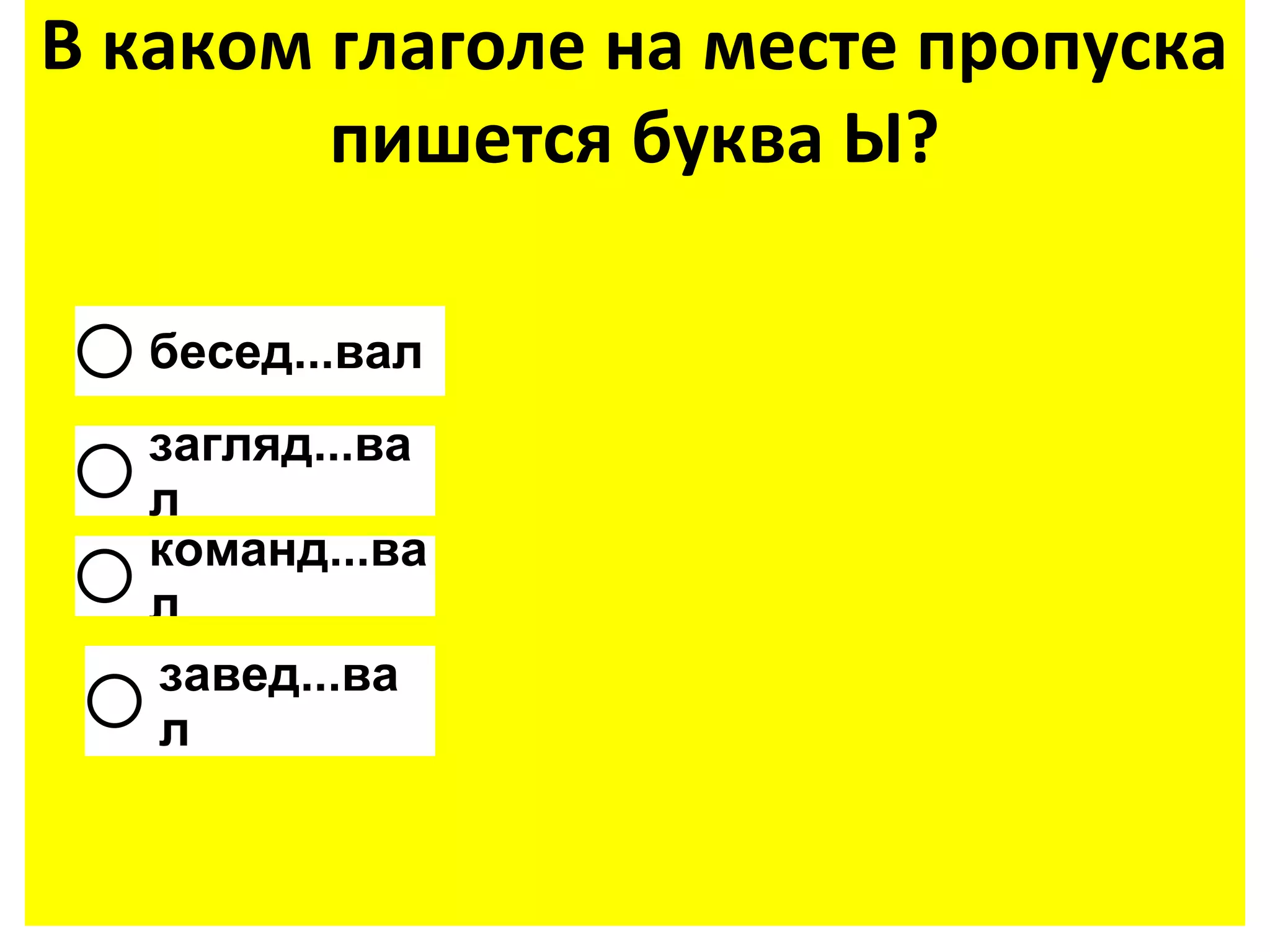 В каком глаголе на месте пропуска
        пишется буква Ы?

   бесед...вал
   загляд...ва
   л
   команд...ва
   л
   завед...ва
   л
 