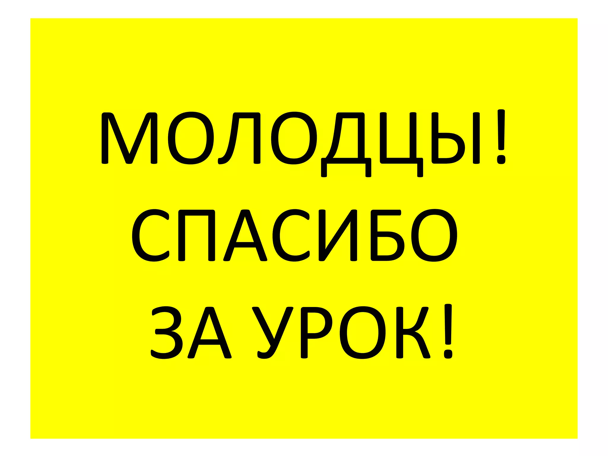 МОЛОДЦЫ!
СПАСИБО
 ЗА УРОК!
 