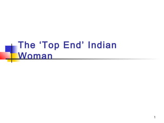 The ‘Top End’ Indian
Woman




                       1
 