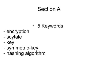 Section A


            ・ 5 Keywords
- encryption
- scytale
- key
- symmetric-key
- hashing algorithm
 