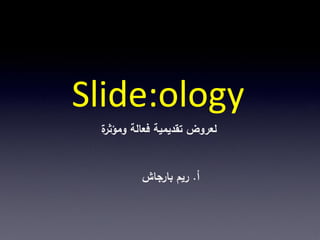 ‫‪Slide:ology‬‬
 ‫ة‬
 ‫لعروض تقديمية فعالة ومؤثر‬


         ‫أ. ريم بارجاش‬
 