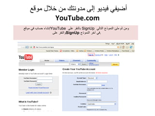 أضيفي فيديو إلى مدونتك من خلال موقع  YouTube.com إنشاء حساب في موقع  YouTube  بالنقر على  SignUp  ومن ثم ملئ النموذج التالي  والنقر على  SignUp   في آخر النموذج . 