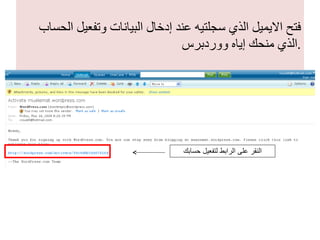 فتح الايميل الذي سجلتيه عند إدخال البيانات وتفعيل الحساب الذي منحك إياه ووردبرس . النقر على الرابط لتفعيل حسابك 