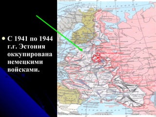 С 1941 по 1944 г.г. Эстония оккупирована немецкими войсками. 
