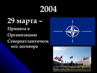 2004 29 марта – Принята в Организацию Североатлантического договора 