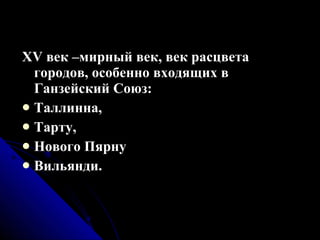 XV век –мирный век, век расцвета городов, особенно входящих в Ганзейский Союз:  Таллинна,  Тарту, Нового Пярну Вильянди. 