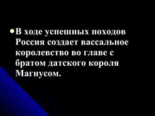 В ходе успешных походов Россия создает вассальное королевство во главе с братом датского короля Магнусом. 