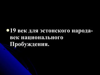 19 век для эстонского народа- век национального Пробуждения. 