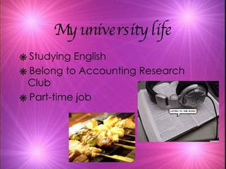 My university life Studying English Belong to Accounting Research Club Part-time job