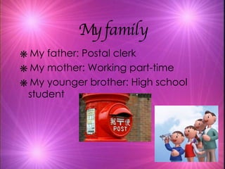My family My father: Postal clerk My mother: Working part-time My younger brother: High school student