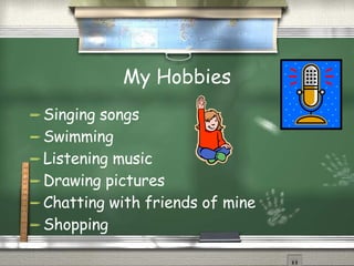 My Hobbies Singing songs Swimming Listening music Drawing pictures Chatting with friends of mine Shopping 