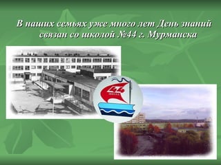 В наших семьях уже много лет День знаний связан со школой №44 г. Мурманска 