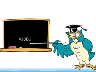 VIDEO 8. oktoober 2008 Eesti Kunstiakadeemia 