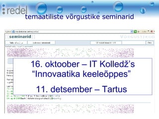 temaatiliste võrgustike seminarid 8. oktoober 2008 Eesti Kunstiakadeemia 16. oktoober – IT Kolledž’s “Innovaatika keeleõppes”  11. detsember – Tartus  