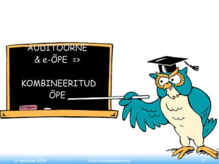 AUDITOORNE & e-ÕPE  =>  KOMBINEERITUD ÕPE 8. oktoober 2008 Eesti Kunstiakadeemia 