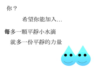 每多一顆平靜小水滴 就多一份平靜的力量 你？ 希望你能加入… 