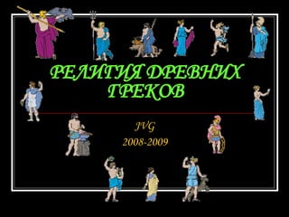 РЕЛИГИЯ ДРЕВНИХ ГРЕКОВ JVG 2008-2009 