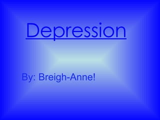 Depression By: Breigh-Anne! 