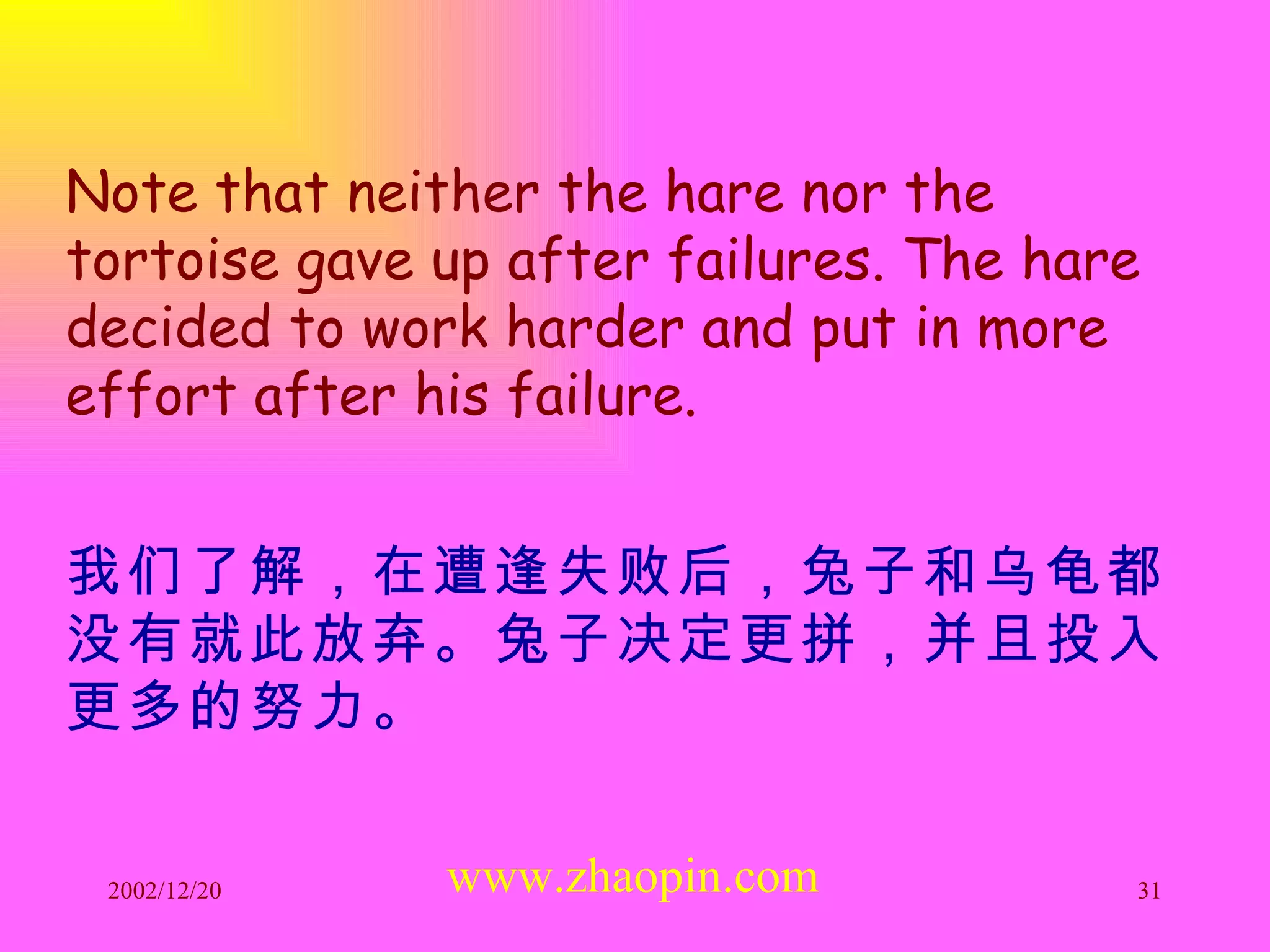 Note that neither the hare nor the tortoise gave up after failures. The hare decided to work harder and put in more effort after his failure. 我们了解，在遭逢失败后，兔子和乌龟都没有就此放弃。兔子决定更拼，并且投入更多的努力。   www.zhaopin.com 