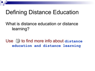 What is distance education or distance learning? Use   to find more info about   distance education and distance learning Defining Distance Education 
