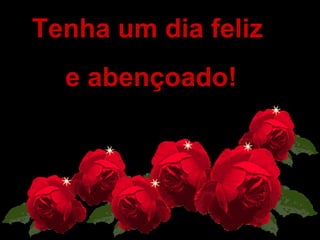   Tenha um dia feliz  e abençoado! 
