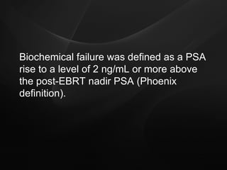 Biochemical failure was defined as a PSA rise to a level of 2 ng/mL or more above the post-EBRT nadir PSA (Phoenix definition). 