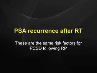 PSA recurrence after RT These are the same risk factors for PCSD following RP 