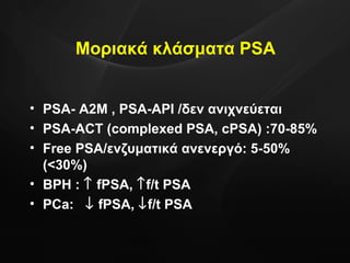 Μοριακά κλάσματα  PSA PSA- A2M , PSA-API  /δεν ανιχνεύεται PSA-ACT (complexed PSA, cPSA)   :70-85% Free PSA /ενζυματικά ανενεργό : 5-50% (<30%) BPH :    fPSA,   f/t PSA PCa:    fPSA,   f/t PSA 