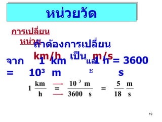 หน่วยวัด การเปลี่ยนหน่วย ถ้าต้องการเปลี่ยน  km/h   เป็น  m/s จาก  1  km  =  10 3  m 1 h = 3600 s และ 