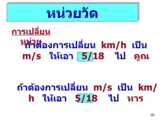 หน่วยวัด การเปลี่ยนหน่วย ถ้าต้องการเปลี่ยน  km/h   เป็น  m/s  ให้เอา  5/18   ไป  คูณ ถ้าต้องการเปลี่ยน  m/s   เป็น  km/h  ให้เอา  5/18   ไป  หาร 