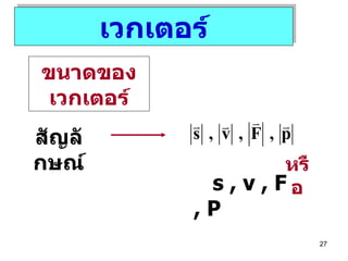 เวกเตอร์ ขนาดของเวกเตอร์ สัญลักษณ์ s , v , F , P  หรือ 