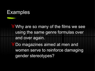 Examples Why are so many of the films we see using the same genre formulas over and over again. Do magazines aimed at men and women serve to reinforce damaging gender stereotypes? 