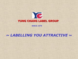 YUNG CHANG LABEL GROUP SINCE  1979 ~ LABELLING YOU ATTRACTIVE ~ 