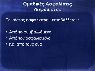 Ομαδικές Ασφαλίσεις
Ασφάλιστρο
Το κόστος ασφαλίστρου καταβάλλεται :
• Από το συμβαλλόμενο
• Από τον ασφαλισμένο
• Και από τους δύο
 
