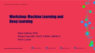 Workshop: Machine Learning and
Deep Learning
Mark Hoffman PhD
Robert Hoyt MD, FACP, FAMIA, ABPM-C
Kevin Lyman
@socialnamehere@socialnamehere @socialnamehere@socialnameherewww.aimed.events/northamerica-2019/
AIMed NORTH AMERICA, CALIFORNIA 11–14 DECEMBER 2019
 