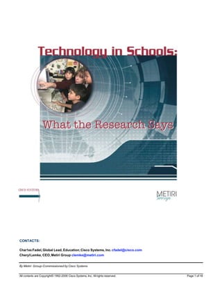 -»
CISCO SYSTEMS




CONTACTS:

Char1es Fadel, Global Lead, Education; Cisco Systems, Inc. cfadel@cisco.com
Cheryl Lemke, CEO, Metiri Group clemke@metiri.com


By Metiri Group-Commissioned by Cisco Systems


All contents are Copyright© 1992-2006 Cisco Systems, Inc. All rights reserved.   Page 1 of 18
 