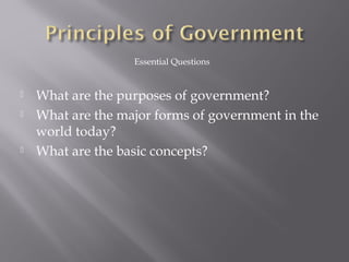  What are the purposes of government?
 What are the major forms of government in the
world today?
 What are the basic concepts?
Essential Questions
 