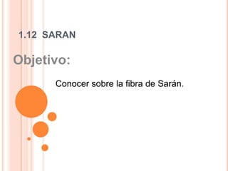 1.12  SARAN Objetivo:  Conocer sobre la fibra de Sarán.   