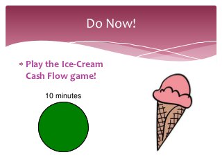 Do Now!

Play the Ice-Cream
Cash Flow game!
    10 minutes
 