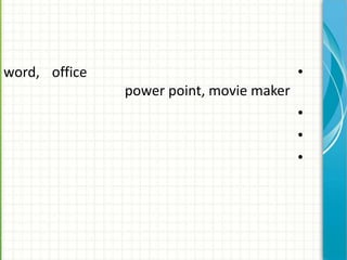 word, office                              •
               power point, movie maker
                                          •
                                          •
                                          •
 