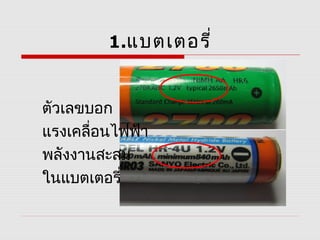 1.แบตเตอรี่


ตัวเลขบอก
แรงเคลื่อนไฟฟ้า
พลังงานสะสม
ในแบตเตอรี่
 