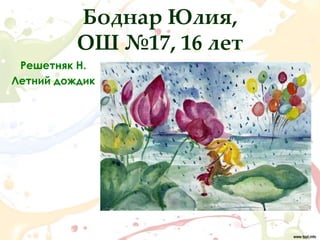 Боднар Юлия,
          ОШ №17, 16 лет
 Решетняк Н.
Летний дождик
 