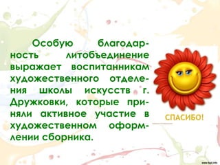 Особую      благодар-
ность     литобъединение
выражает воспитанникам
художественного отделе-
ния школы искусств г.
Дружковки, которые при-
няли активное участие в
художественном оформ-
лении сборника.
 