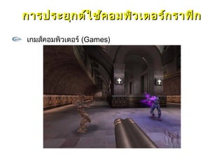การประยุก ต์ใ ช้ค อมพิว เตอร์ก ราฟิก

เกมส์คอมพิวเตอร์ (Games)
 