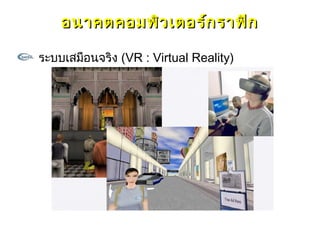 อนาคตคอมพิว เตอร์ก ราฟิก

ระบบเสมือนจริง (VR : Virtual Reality)
 