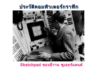 ประวัต ิค อมพิว เตอร์ก ราฟิก




Sketchpad ของอีว าน ซูเ ธอร์แ ลนด์
 
