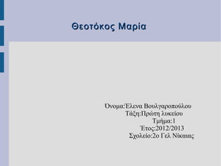 Θεοτόκος Μαρία




      Όνομα:Έλενα Βουλγαροπούλου
            Τάξη:Πρώτη λυκείου
                     Τμήμα:1
                 Έτος:2012/2013
             Σχολείο:2ο Γελ Νίκαιας
 