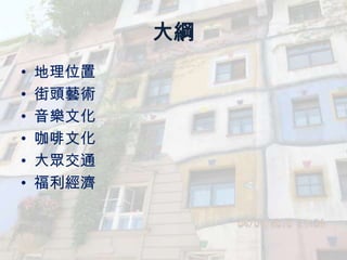 大綱
•   地理位置
•   街頭藝術
•   音樂文化
•   咖啡文化
•   大眾交通
•   福利經濟
 